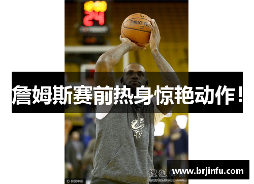 詹姆斯赛前热身惊艳动作!